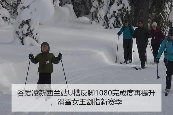 谷爱凌新西兰站U槽反脚1080完成度再提升，滑雪女王剑指新赛季