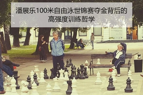 潘展乐100米自由泳世锦赛夺金背后的高强度训练哲学