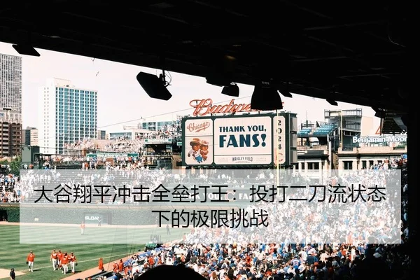 大谷翔平冲击全垒打王：投打二刀流状态下的极限挑战