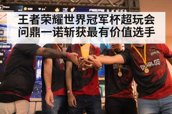 王者荣耀世界冠军杯超玩会问鼎一诺斩获最有价值选手