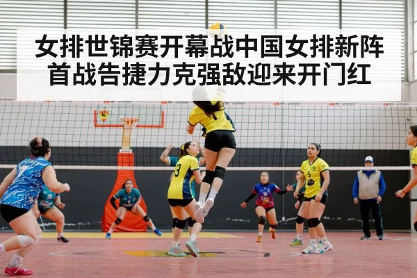 女排世锦赛开幕战中国女排新阵首战告捷力克强敌迎来开门红