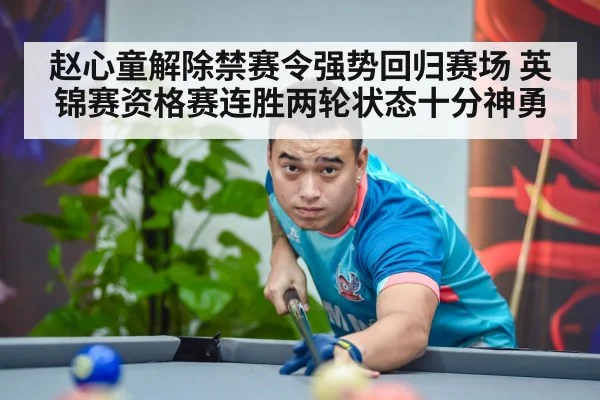 赵心童解除禁赛令强势回归赛场 英锦赛资格赛连胜两轮状态十分神勇