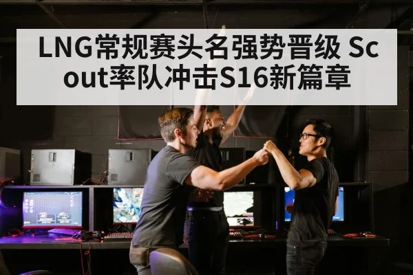 LNG常规赛头名强势晋级 Scout率队冲击S16新篇章