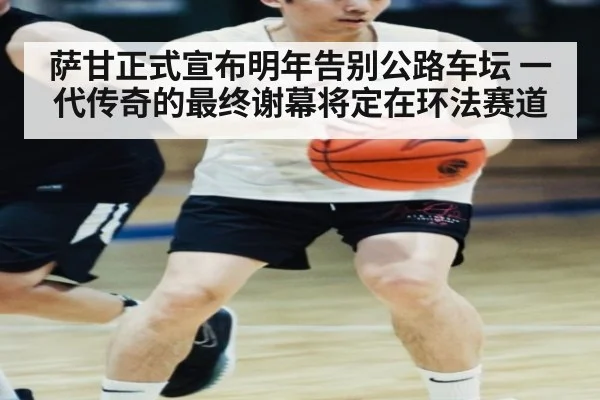 萨甘正式宣布明年告别公路车坛 一代传奇的最终谢幕将定在环法赛道