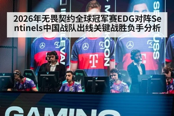 2026年无畏契约全球冠军赛EDG对阵Sentinels中国战队出线关键战胜负手分析